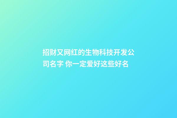 招财又网红的生物科技开发公司名字 你一定爱好这些好名